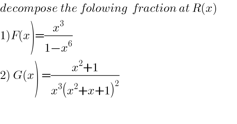 decompose the folowing  fraction at R(x)  1)F(x)=(x^3 /(1−x^6 ))  2) G(x) =((x^2 +1)/(x^3 (x^2 +x+1)^2 ))  