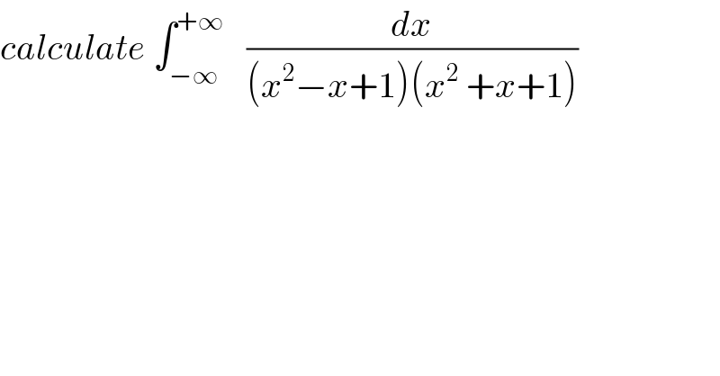 calculate ∫_(−∞) ^(+∞)    (dx/((x^2 −x+1)(x^2  +x+1)))  