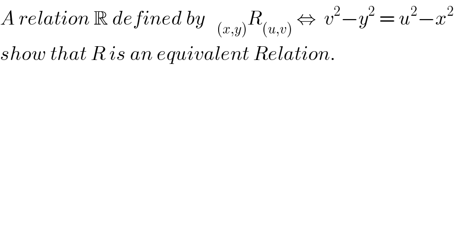 A relation R defined by   _((x,y)) R_((u,v))  ⇔  v^2 −y^2  = u^2 −x^2   show that R is an equivalent Relation.  