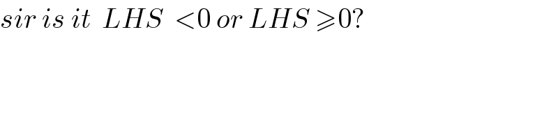 sir is it  LHS  <0 or LHS ≥0?  