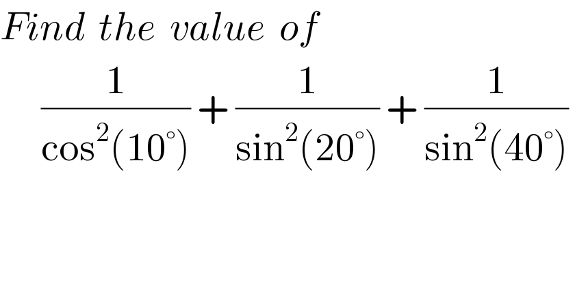 Find  the  value  of        (1/(cos^2 (10°))) + (1/(sin^2 (20°))) + (1/(sin^2 (40°)))   