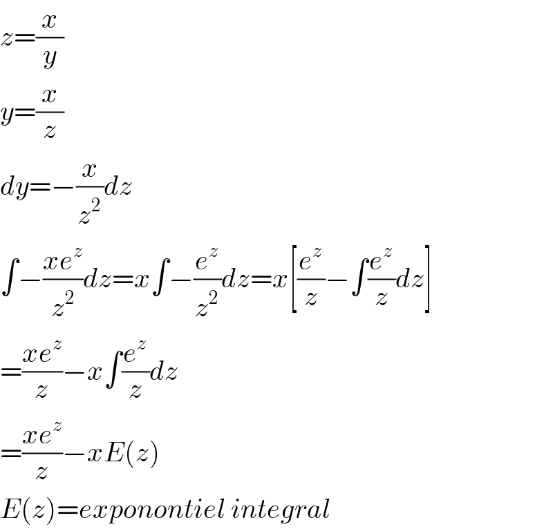 z=(x/y)  y=(x/z)  dy=−(x/z^2 )dz  ∫−((xe^z )/z^2 )dz=x∫−(e^z /z^2 )dz=x[(e^z /z)−∫(e^z /z)dz]  =((xe^z )/z)−x∫(e^z /z)dz  =((xe^z )/z)−xE(z)  E(z)=exponontiel integral  
