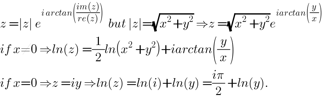 z =∣z∣ e^(i arctan(((im(z))/(re(z)))))   but ∣z∣=(√(x^(2 ) +y^2 )) ⇒z =(√(x^2  +y^2 ))e^(iarctan((y/x)))   if x≠0 ⇒ln(z) =(1/2)ln(x^2  +y^2 )+iarctan((y/x))  if x=0 ⇒z =iy ⇒ln(z) =ln(i)+ln(y) =((iπ)/2) +ln(y).  