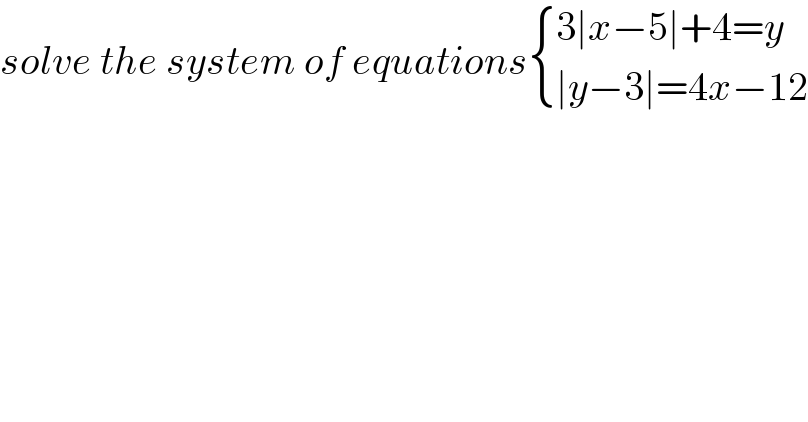 solve the system of equations { ((3∣x−5∣+4=y)),((∣y−3∣=4x−12)) :}  