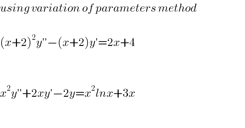 using variation of parameters method    (x+2)^2 y′′−(x+2)y′=2x+4      x^2 y′′+2xy′−2y=x^2 lnx+3x  