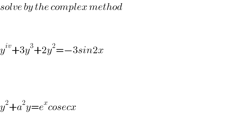 solve by the complex method      y^(iv) +3y^3 +2y^2 =−3sin2x        y^2 +a^2 y=e^x cosecx  