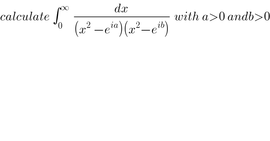 calculate ∫_0 ^∞   (dx/((x^2  −e^(ia) )(x^2 −e^(ib) )))  with a>0 andb>0  