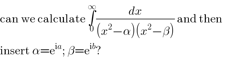 can we calculate ∫_0 ^∞ (dx/((x^2 −α)(x^2 −β))) and then  insert α=e^(ia) ; β=e^(ib) ?  