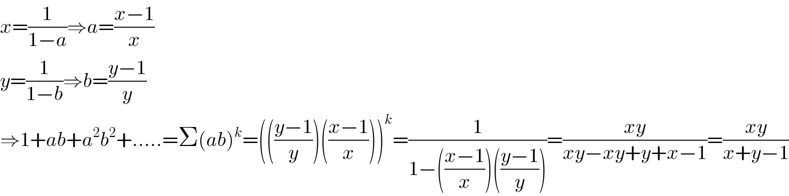 x=(1/(1−a))⇒a=((x−1)/x)  y=(1/(1−b))⇒b=((y−1)/y)  ⇒1+ab+a^2 b^2 +.....=Σ(ab)^k =((((y−1)/y))(((x−1)/x)))^k =(1/(1−(((x−1)/x))(((y−1)/y))))=((xy)/(xy−xy+y+x−1))=((xy)/(x+y−1))  