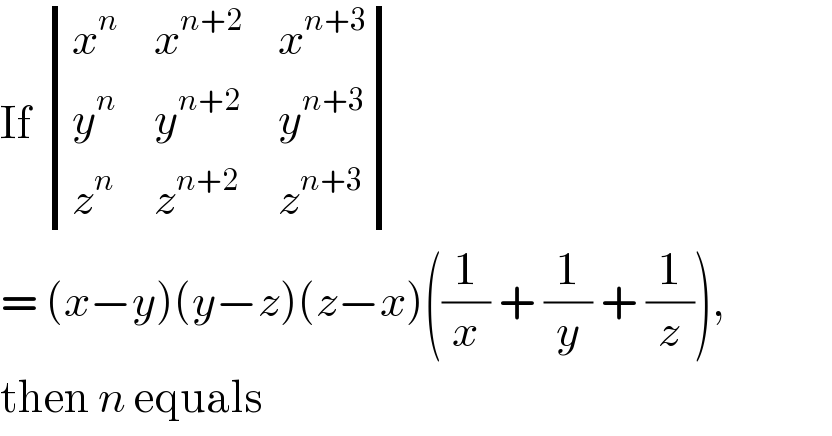 If  determinant ((x^n ,x^(n+2) ,x^(n+3) ),(y^n ,y^(n+2) ,y^(n+3) ),(z^n ,z^(n+2) ,z^(n+3) ))  = (x−y)(y−z)(z−x)((1/x) + (1/y) + (1/z)),  then n equals  
