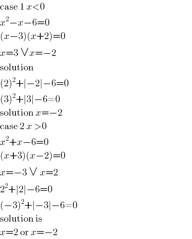 case 1 x<0  x^2 −x−6=0  (x−3)(x+2)=0  x=3 ∨x=−2  solution  (2)^2 +∣−2∣−6=0  (3)^2 +∣3∣−6≠0  solution x=−2  case 2 x >0  x^2 +x−6=0  (x+3)(x−2)=0  x=−3 ∨ x=2  2^2 +∣2∣−6=0  (−3)^2 +∣−3∣−6≠0  solution is  x=2 or x=−2  