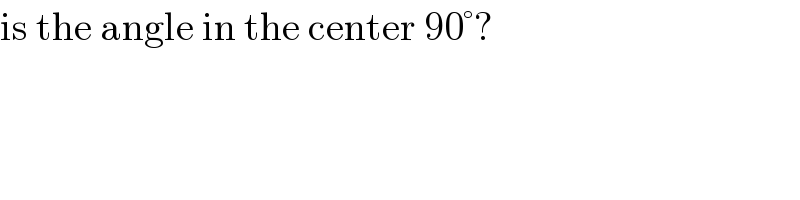 is the angle in the center 90°?  