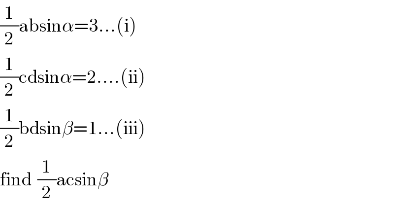 (1/2)absinα=3...(i)  (1/2)cdsinα=2....(ii)  (1/2)bdsinβ=1...(iii)  find  (1/2)acsinβ  