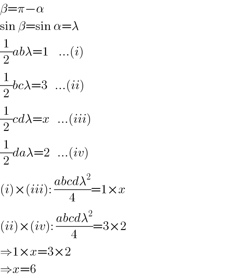 β=π−α  sin β=sin α=λ  (1/2)abλ=1    ...(i)  (1/2)bcλ=3   ...(ii)  (1/2)cdλ=x   ...(iii)  (1/2)daλ=2   ...(iv)  (i)×(iii): ((abcdλ^2 )/4)=1×x  (ii)×(iv): ((abcdλ^2 )/4)=3×2  ⇒1×x=3×2  ⇒x=6  