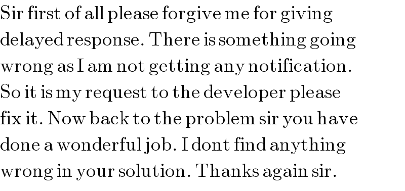Sir first of all please forgive me for giving  delayed response. There is something going  wrong as I am not getting any notification.  So it is my request to the developer please  fix it. Now back to the problem sir you have  done a wonderful job. I dont find anything  wrong in your solution. Thanks again sir.  