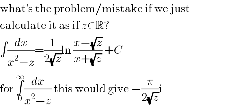 what′s the problem/mistake if we just  calculate it as if z∈R?  ∫(dx/(x^2 −z))=(1/(2(√z)))ln ((x−(√z))/(x+(√z))) +C  for ∫_0 ^∞ (dx/(x^2 −z)) this would give −(π/(2(√z)))i  