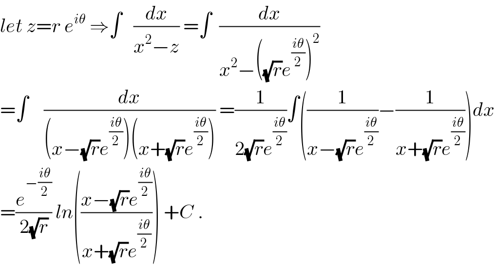 let z=r e^(iθ)  ⇒∫   (dx/(x^2 −z)) =∫  (dx/(x^2 −((√r)e^((iθ)/2) )^2 ))  =∫    (dx/((x−(√r)e^((iθ)/2) )(x+(√r)e^((iθ)/2) ))) =(1/(2(√r)e^((iθ)/2) ))∫((1/(x−(√r)e^((iθ)/2) ))−(1/(x+(√r)e^((iθ)/2) )))dx  =(e^(−((iθ)/2)) /(2(√r))) ln(((x−(√r)e^((iθ)/2) )/(x+(√r)e^((iθ)/2) ))) +C .  