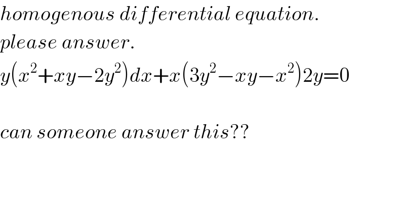 homogenous differential equation.  please answer.  y(x^2 +xy−2y^2 )dx+x(3y^2 −xy−x^2 )2y=0    can someone answer this??  