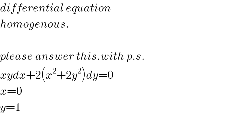 differential equation  homogenous.    please answer this.with p.s.  xydx+2(x^2 +2y^2 )dy=0  x=0  y=1  