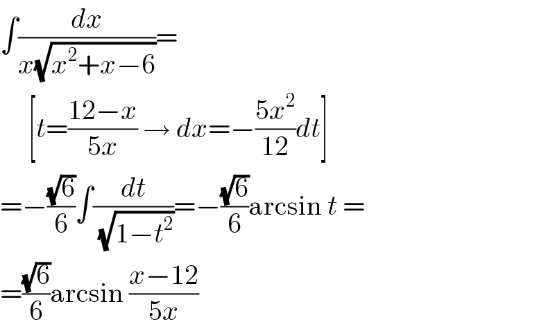 ∫(dx/(x(√(x^2 +x−6))))=       [t=((12−x)/(5x)) → dx=−((5x^2 )/(12))dt]  =−((√6)/6)∫(dt/(√(1−t^2 )))=−((√6)/6)arcsin t =  =((√6)/6)arcsin ((x−12)/(5x))  