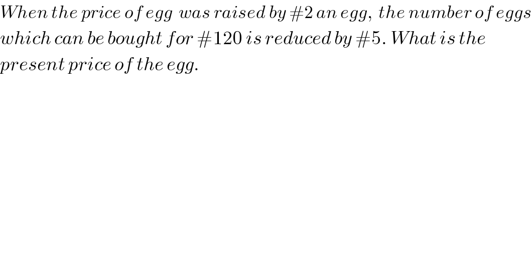 When the price of egg  was raised by #2 an egg,  the number of eggs  which can be bought for #120 is reduced by #5. What is the  present price of the egg.  