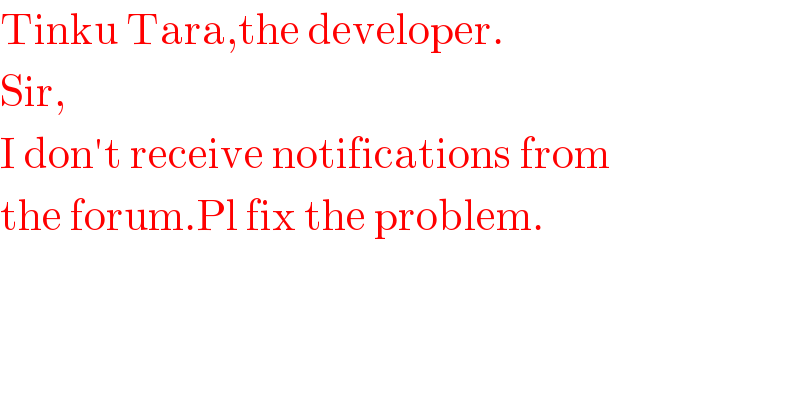 Tinku Tara,the developer.  Sir,  I don′t receive notifications from  the forum.Pl fix the problem.  