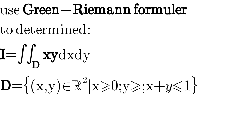 use Green−Riemann formuler  to determined:  I=∫∫_D xydxdy  D={(x,y)∈R^2 ∣x≥0;y≥;x+y≤1}  