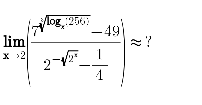     lim_(x→2) (((7^((log_x (256)))^(1/3)  −49)/(2^(−(√2^x )) −(1/4)))) ≈ ?     