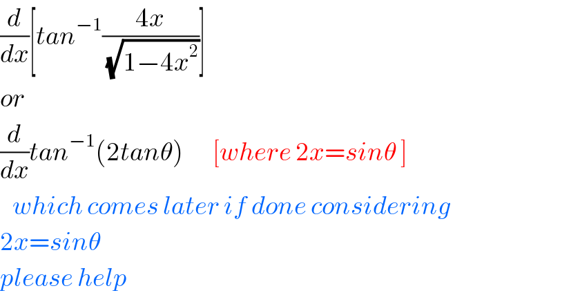 (d/dx)[tan^(−1) ((4x)/(√(1−4x^2 )))]  or  (d/dx)tan^(−1) (2tanθ)       [where 2x=sinθ ]     which comes later if done considering  2x=sinθ  please help  