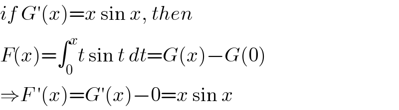 if G′(x)=x sin x, then  F(x)=∫_0 ^x t sin t dt=G(x)−G(0)  ⇒F ′(x)=G′(x)−0=x sin x  