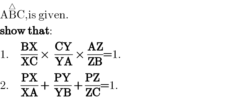 AB^△ C,is given.  show that:  1.     ((BX)/(XC)) ×  ((CY)/(YA)) × ((AZ)/(ZB))=1.  2.     ((PX)/(XA)) +  ((PY)/(YB)) + ((PZ)/(ZC))=1.  