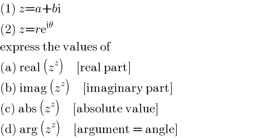 (1) z=a+bi  (2) z=re^(iθ)   express the values of  (a) real (z^z )     [real part]  (b) imag (z^z )     [imaginary part]  (c) abs (z^z )     [absolute value]  (d) arg (z^z )     [argument = angle]  