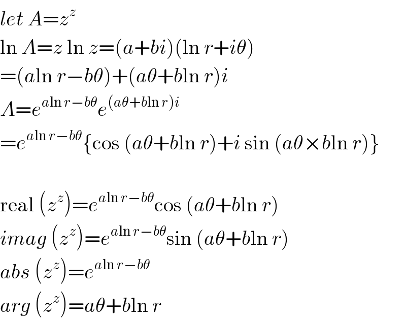 let A=z^z   ln A=z ln z=(a+bi)(ln r+iθ)  =(aln r−bθ)+(aθ+bln r)i  A=e^(aln r−bθ) e^((aθ+bln r)i)   =e^(aln r−bθ) {cos (aθ+bln r)+i sin (aθ×bln r)}    real (z^z )=e^(aln r−bθ) cos (aθ+bln r)  imag (z^z )=e^(aln r−bθ) sin (aθ+bln r)  abs (z^z )=e^(aln r−bθ)   arg (z^z )=aθ+bln r  