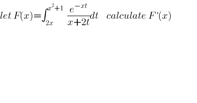 let F(x)=∫_(2x) ^(x^2 +1)   (e^(−xt) /(x+2t))dt    calculate F^′ (x)  
