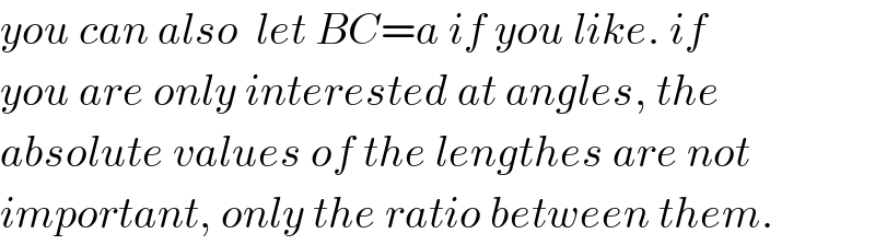 you can also  let BC=a if you like. if  you are only interested at angles, the  absolute values of the lengthes are not  important, only the ratio between them.  