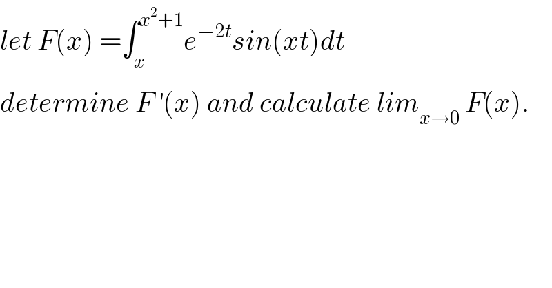 let F(x) =∫_x ^(x^2 +1) e^(−2t) sin(xt)dt  determine F^′ (x) and calculate lim_(x→0)  F(x).    