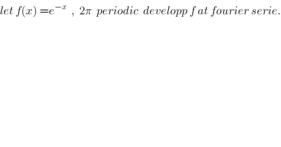 let f(x) =e^(−x)   ,  2π  periodic  developp f at fourier serie.  
