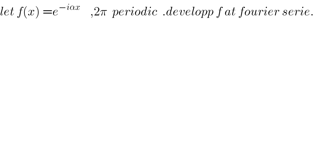let f(x) =e^(−iαx)     ,2π  periodic  .developp f at fourier serie.  