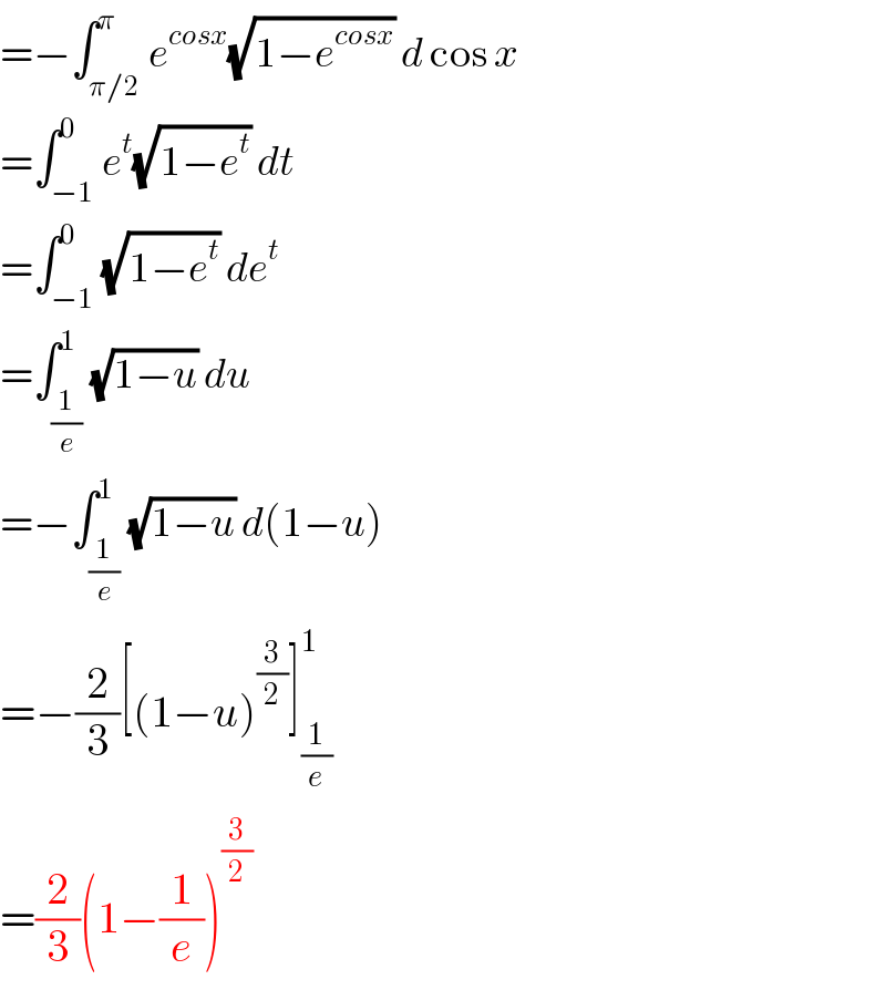 =−∫_(π/2) ^π e^(cosx) (√(1−e^(cosx) )) d cos x  =∫_(−1) ^0 e^t (√(1−e^t )) dt  =∫_(−1) ^0 (√(1−e^t )) de^t   =∫_(1/e) ^1 (√(1−u)) du  =−∫_(1/e) ^1 (√(1−u)) d(1−u)  =−(2/3)[(1−u)^(3/2) ]_(1/e) ^1   =(2/3)(1−(1/e))^(3/2)   