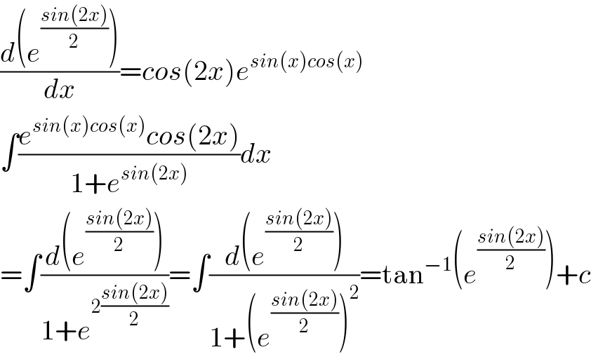 ((d(e^((sin(2x))/2) ))/dx)=cos(2x)e^(sin(x)cos(x))   ∫((e^(sin(x)cos(x)) cos(2x))/(1+e^(sin(2x)) ))dx  =∫((d(e^((sin(2x))/2) ))/(1+e^(2((sin(2x))/2)) ))=∫((d(e^((sin(2x))/2) ))/(1+(e^((sin(2x))/2) )^2 ))=tan^(−1) (e^((sin(2x))/2) )+c  