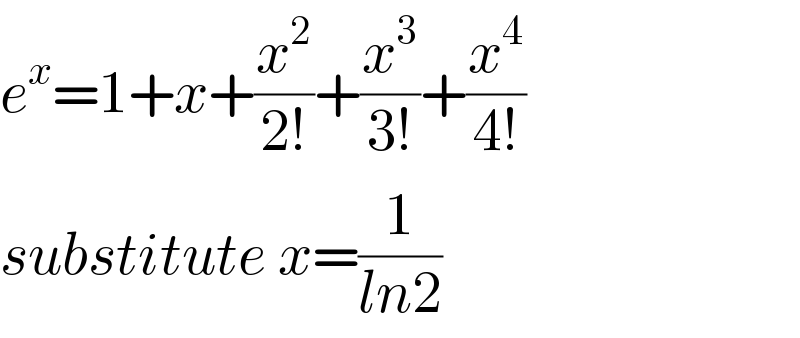 e^x =1+x+(x^2 /(2!))+(x^3 /(3!))+(x^4 /(4!))  substitute x=(1/(ln2))  