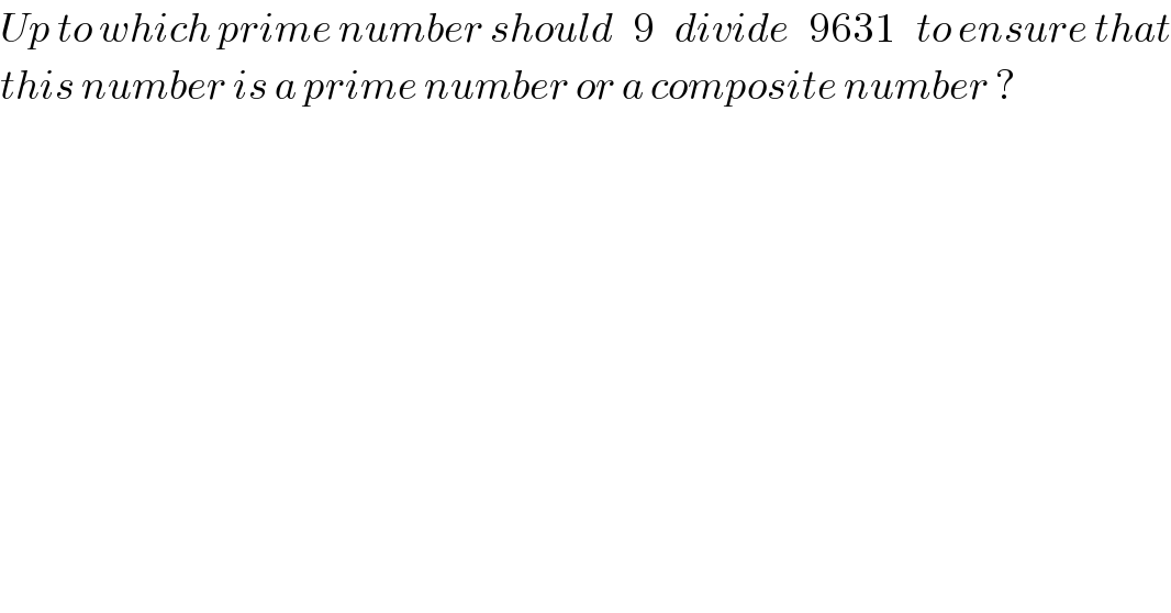 Up to which prime number should   9   divide   9631   to ensure that  this number is a prime number or a composite number ?  