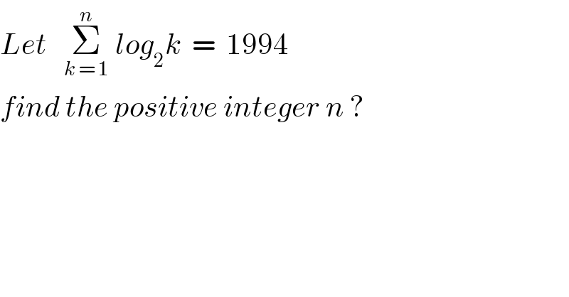 Let   Σ_(k = 1) ^n  log_2 k  =  1994  find the positive integer n ?  