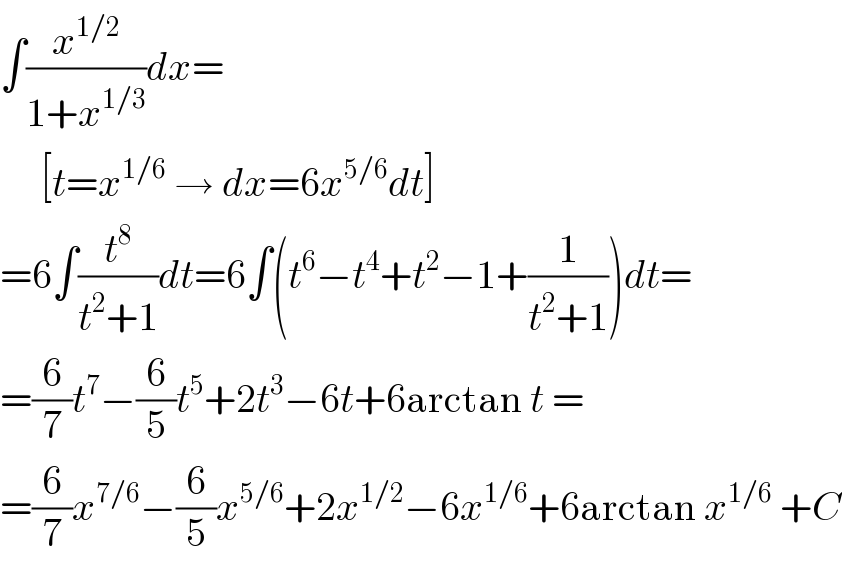 ∫(x^(1/2) /(1+x^(1/3) ))dx=       [t=x^(1/6)  → dx=6x^(5/6) dt]  =6∫(t^8 /(t^2 +1))dt=6∫(t^6 −t^4 +t^2 −1+(1/(t^2 +1)))dt=  =(6/7)t^7 −(6/5)t^5 +2t^3 −6t+6arctan t =  =(6/7)x^(7/6) −(6/5)x^(5/6) +2x^(1/2) −6x^(1/6) +6arctan x^(1/6)  +C  