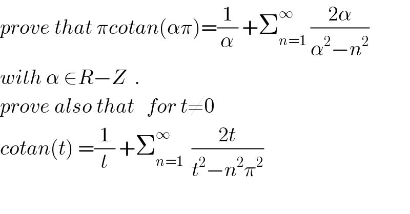 prove that πcotan(απ)=(1/α) +Σ_(n=1) ^∞  ((2α)/(α^2 −n^2 ))  with α ∈R−Z  .  prove also that   for t≠0  cotan(t) =(1/t) +Σ_(n=1) ^∞   ((2t)/(t^2 −n^2 π^2 ))  
