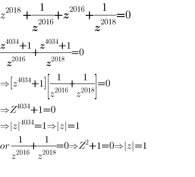 z^(2018 ) +(1/z^(2016) )+z^(2016) +(1/z^(2018) )=0  ((z^(4034) +1)/z^(2016) )+((z^(4034) +1)/z^(2018) )=0  ⇒[z^(4034) +1][(1/z^(2016) )+(1/z^(2018) )]=0  ⇒Z^(4034) +1=0  ⇒∣z∣^(4034) =1⇒∣z∣=1  or (1/z^(2016) )+(1/z^(2018) )=0⇒Z^2 +1=0⇒∣z∣=1    