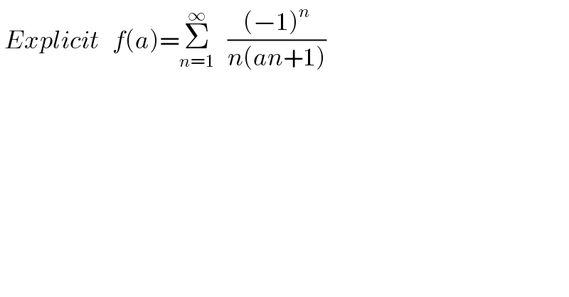  Explicit   f(a)=Σ_(n=1) ^∞    (((−1)^n )/(n(an+1)))      
