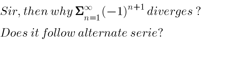 Sir, then why 𝚺_(n=1 ) ^∞ (−1)^(n+1)  diverges ?  Does it follow alternate serie?  
