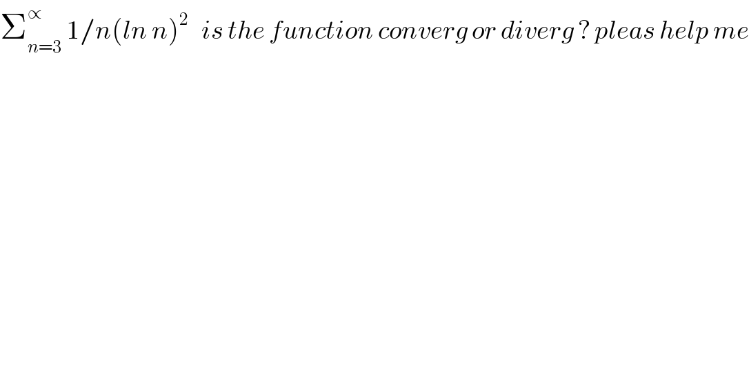 Σ_(n=3) ^∝  1/n(ln n)^2    is the function converg or diverg ? pleas help me  