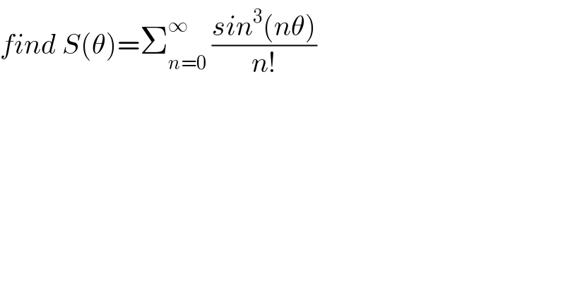 find S(θ)=Σ_(n=0) ^∞  ((sin^3 (nθ))/(n!))  